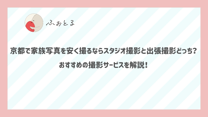 京都で家族写真を安く撮るならスタジオ撮影と出張撮影どっち？おすすめの撮影サービスを解説！