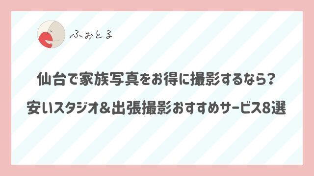 仙台で家族写真をお得に撮影するなら？安いスタジオ＆出張撮影おすすめサービス8選