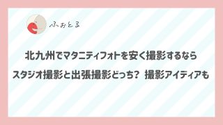 北九州でマタニティフォトを安く撮影するならスタジオ撮影と出張撮影どっち？撮影アイディアも