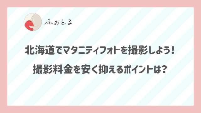 北海道でマタニティフォトを撮影しよう！撮影料金を安く抑えるポイントは？