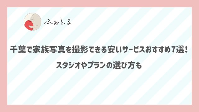 千葉で家族写真を撮影できる安いサービスおすすめ7選！スタジオやプランの選び方も