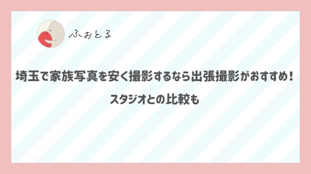 埼玉で家族写真を安く撮影するなら出張撮影がおすすめ！スタジオとの比較も