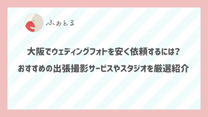 大阪でウェディングフォトを安く依頼するには？おすすめの出張撮影サービスや格安なスタジオを厳選紹介