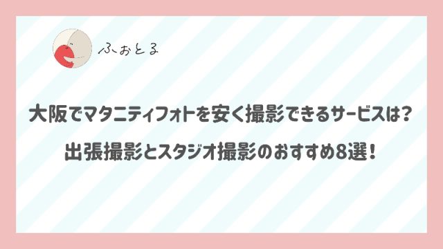 大阪でマタニティフォトを安く撮影できるサービスは？出張撮影とスタジオ撮影のおすすめ8選！