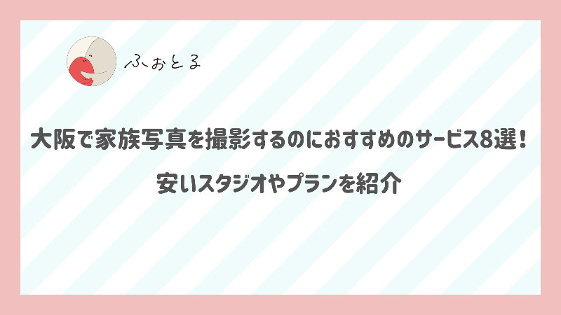 大阪で家族写真を撮影するのにおすすめのサービス8選！安いスタジオやプランを紹介