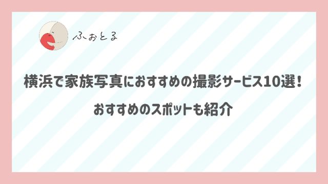 横浜で家族写真におすすめの撮影サービス10選！おすすめのスポットも紹介