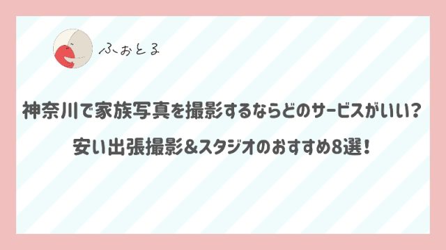 神奈川で家族写真を撮影するならどのサービスがいい？安い出張撮影＆スタジオのおすすめ8選！