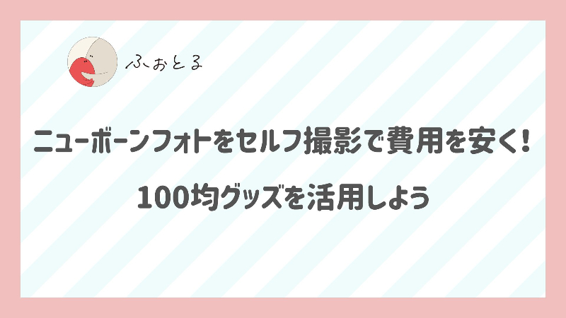 ニューボーンフォトをセルフ撮影で費用を安く！100均グッズを活用しよう