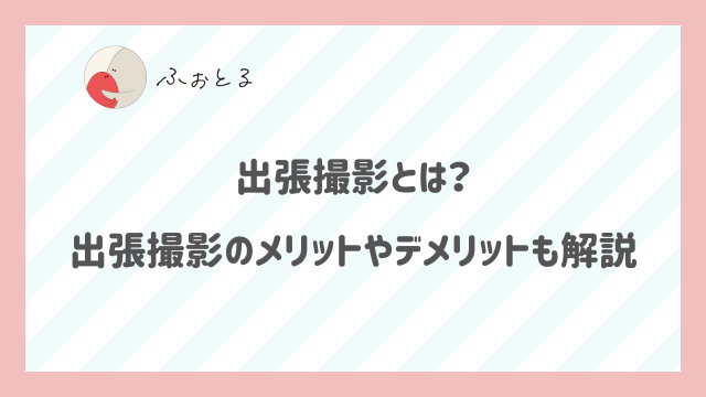 出張撮影とは？出張撮影のメリットやデメリットも解説