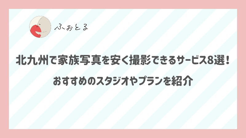 北九州で家族写真を安く撮影できるサービス8選！おすすめのスタジオやプランを紹介