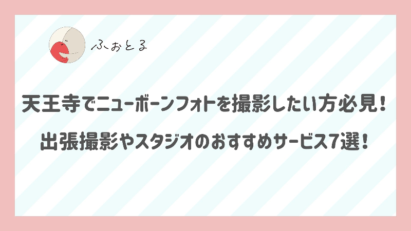 天王寺でニューボーンフォトを撮影したい方必見！出張撮影やスタジオのおすすめサービス8選！