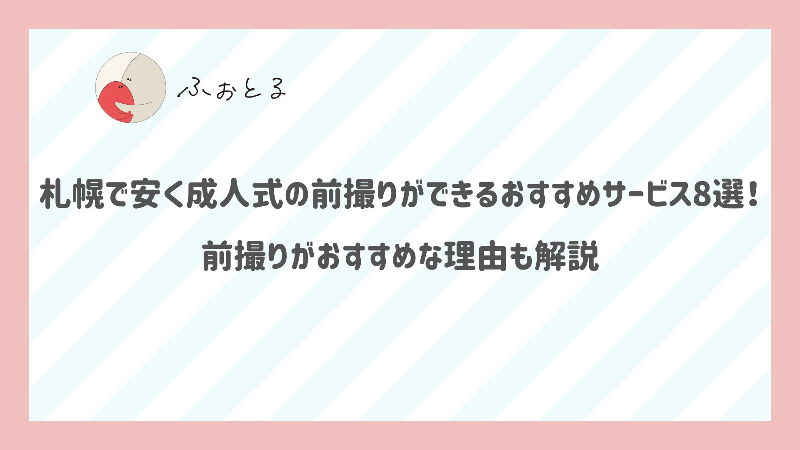 札幌で安く成人式の前撮りができるおすすめサービス8選！前撮りがおすすめな理由も解説