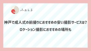 神戸で成人式の前撮りにおすすめの安い撮影サービスは？ロケーション撮影におすすめの場所も