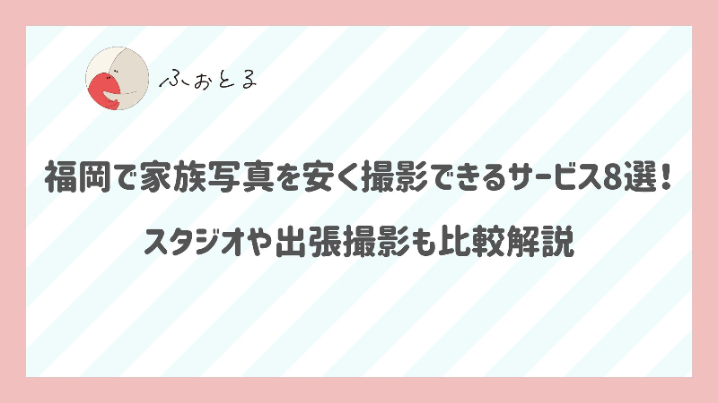 福岡で家族写真を安く撮影できるサービス8選！スタジオや出張撮影も比較解説