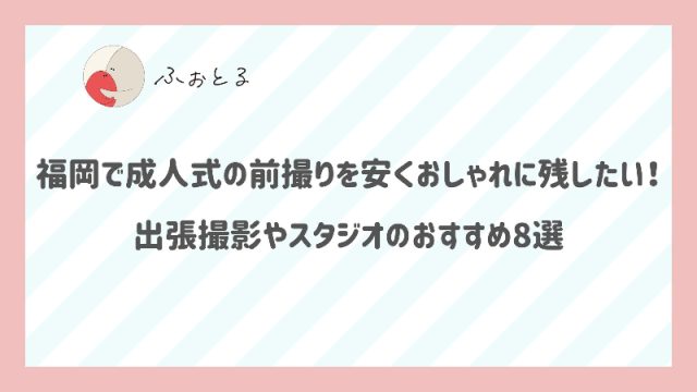 福岡で成人式の前撮りを安くおしゃれに残したい！出張撮影やスタジオのおすすめ8選