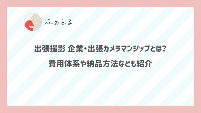 出張撮影 企業・出張カメラマンジップとは？費用体系や納品方法なども紹介