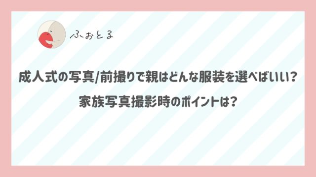 成人式の写真/前撮りで親はどんな服装を選べばいい？家族写真撮影時のポイントは？
