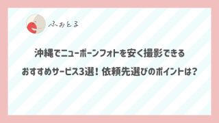 沖縄でニューボーンフォトを安く撮影できるおすすめサービス3選！依頼先選びのポイントは？
