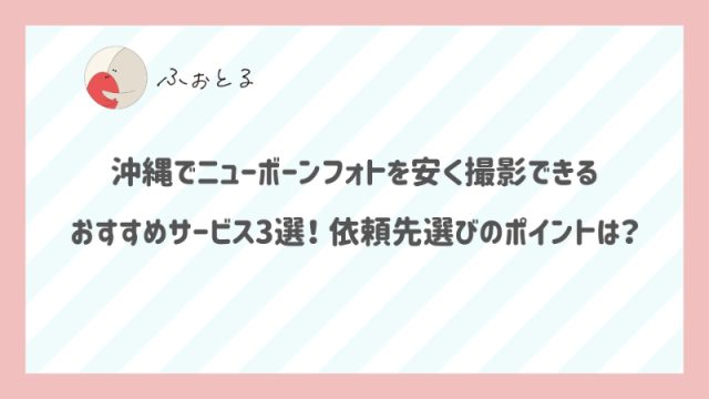 沖縄でニューボーンフォトを安く撮影できるおすすめサービス3選！依頼先選びのポイントは？