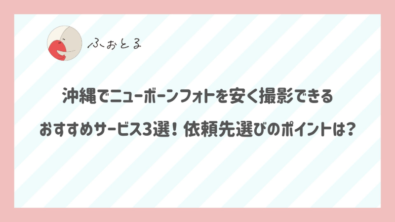 沖縄でニューボーンフォトを安く撮影できるおすすめサービス3選！依頼先選びのポイントは？