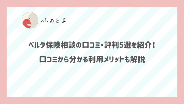 ベルタ保険相談の口コミ・評判5選を紹介！口コミから分かる利用メリットも解説