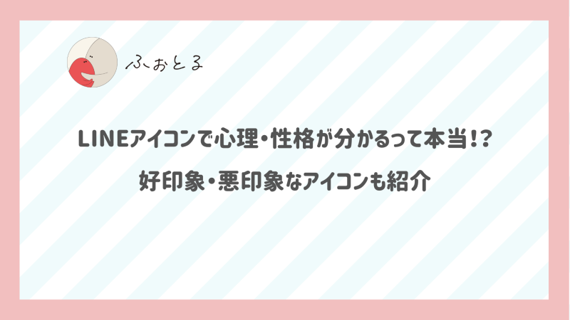 LINEアイコンで心理・性格が分かるって本当！？好印象・悪印象なアイコンも紹介