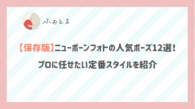 【保存版】ニューボーンフォトの人気ポーズ12選！プロに任せたい定番スタイルを紹介