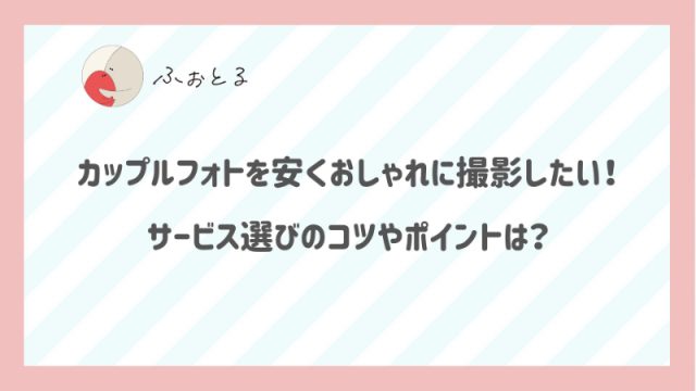 カップルフォトを安くおしゃれに撮影したい！サービス選びのコツやポイントは？