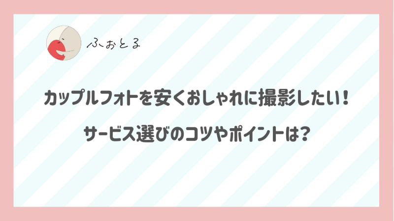 カップルフォトを安くおしゃれに撮影したい！サービス選びのコツやポイントは？