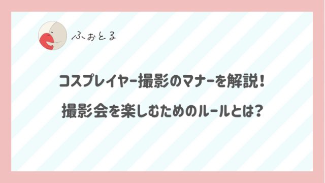コスプレイヤー撮影のマナーを解説！撮影会を楽しむためのルールとは？