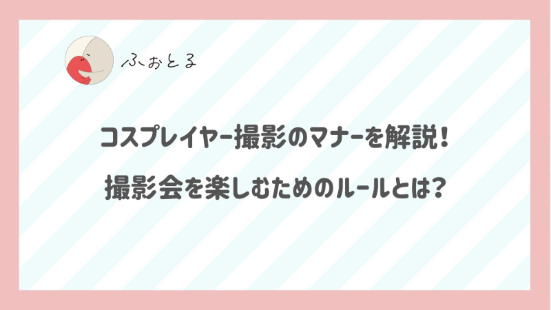 コスプレイヤー撮影のマナーを解説！撮影会を楽しむためのルールとは？