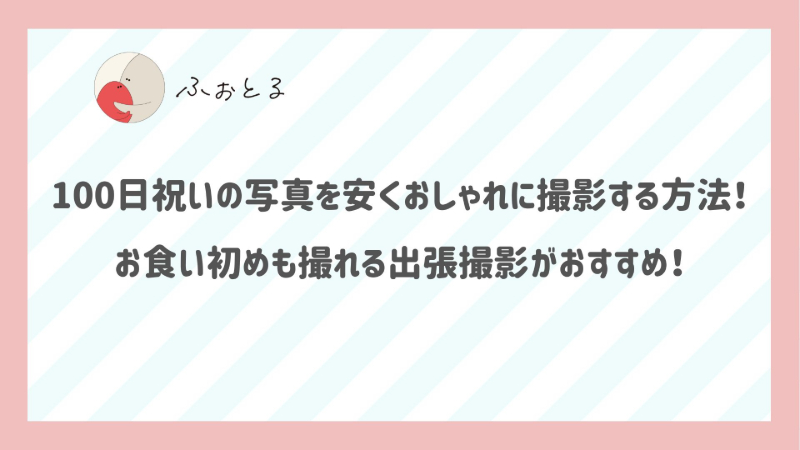 100日祝いの写真を安くおしゃれに撮影する方法！お食い初めも撮れる出張撮影がおすすめ！