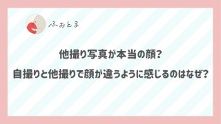 他撮り写真が本当の顔？自撮りと他撮りで顔が違うように感じるのはなぜ？