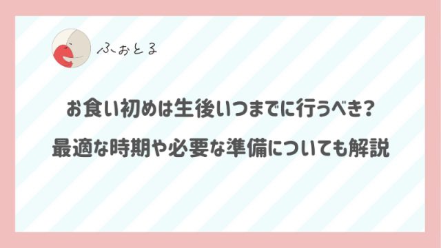 お食い初めは生後いつまでに行うべき？最適な時期や必要な準備についても解説