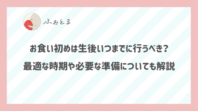 お食い初めは生後いつまでに行うべき？最適な時期や必要な準備についても解説