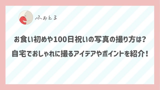 お食い初めや100日祝いの写真の撮り方は？自宅でおしゃれに撮るアイデアやポイントを紹介！