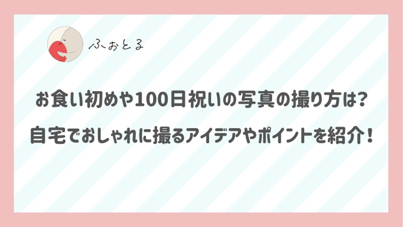 お食い初めや100日祝いの写真の撮り方は？自宅でおしゃれに撮るアイデアやポイントを紹介！