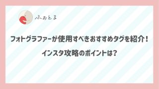 フォトグラファーが使用すべきおすすめタグを紹介！インスタ攻略のポイントは？