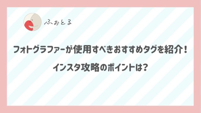フォトグラファーが使用すべきおすすめタグを紹介！インスタ攻略のポイントは？