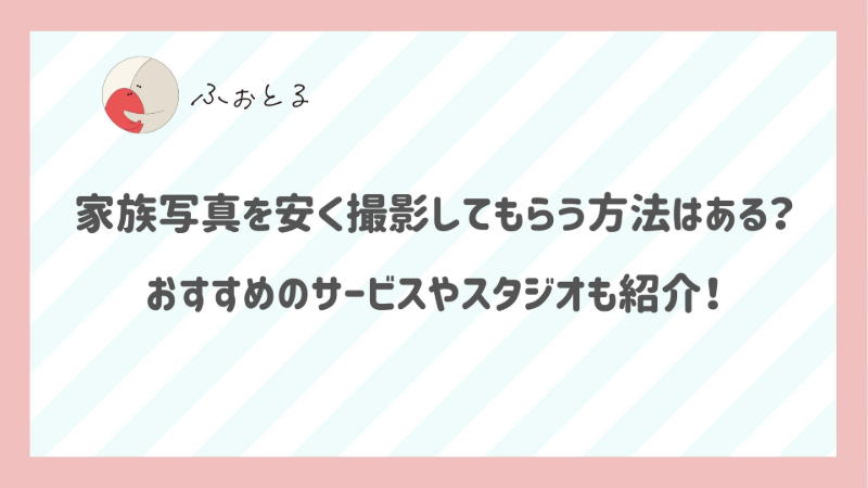 家族写真を安く撮影してもらう方法はある？おすすめのサービスやスタジオも紹介！
