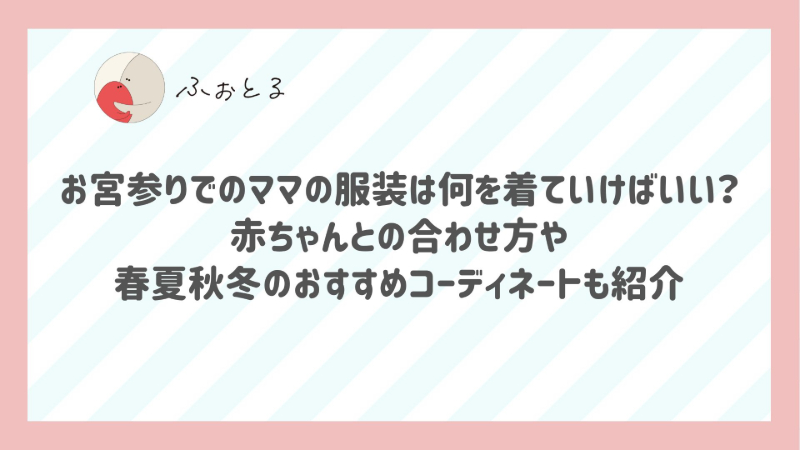 お宮参りでのママの服装は何を着ていけばいい？赤ちゃんとの合わせ方や春夏秋冬のおすすめコーディネートも紹介
