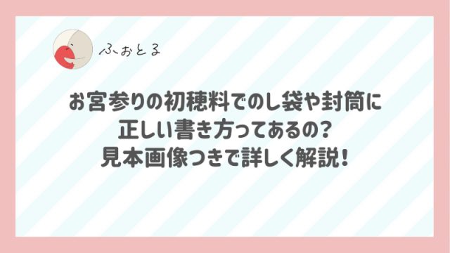 お宮参りの初穂料でのし袋や封筒に正しい書き方ってあるの？見本画像つきで詳しく解説！