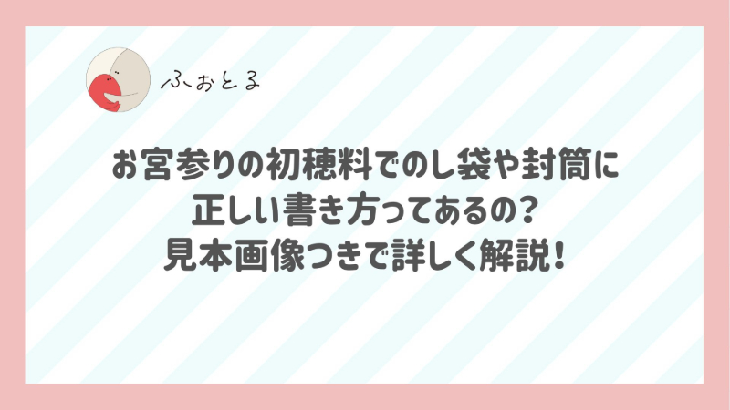 お宮参りの初穂料でのし袋や封筒に正しい書き方ってあるの？見本画像つきで詳しく解説！