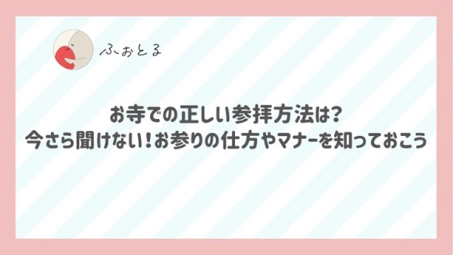 お寺での正しい参拝方法は？今さら聞けない！お参りの仕方やマナーを知っておこう