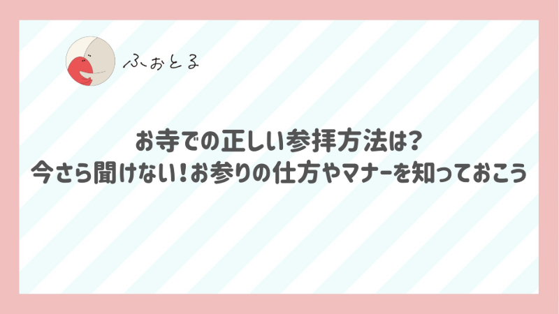お寺での正しい参拝方法は？今さら聞けない！お参りの仕方やマナーを知っておこう