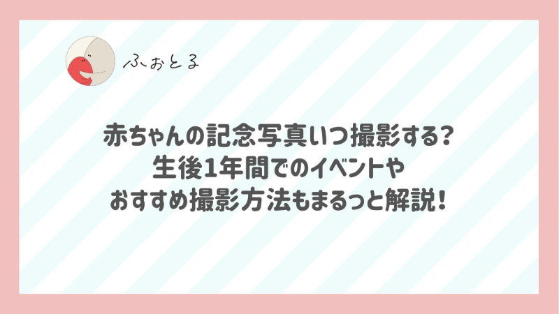 赤ちゃんの記念写真いつ撮影する？生後1年間でのイベントやおすすめ撮影方法もまるっと解説！