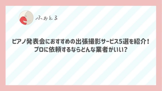 ピアノ発表会におすすめの出張撮影サービス5選を紹介！プロに依頼するならどんな業者がいい？