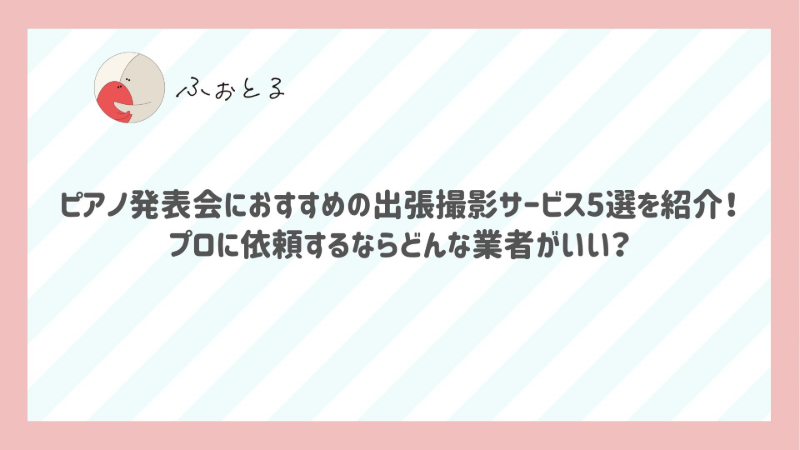 ピアノ発表会におすすめの出張撮影サービス5選を紹介！プロに依頼するならどんな業者がいい？