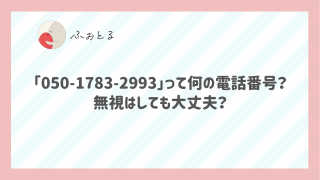 「05017832993」って何の電話番号？無視はしても大丈夫？