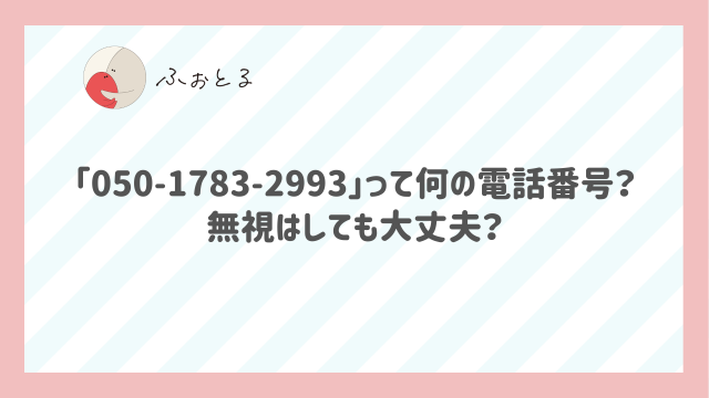 「05017832993」って何の電話番号？無視はしても大丈夫？